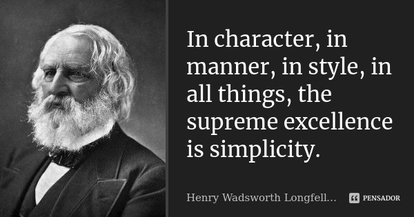 In character, in manner, in style, in all things, the supreme excellence is simplicity.... Frase de Henry Wadsworth Longfellow.
