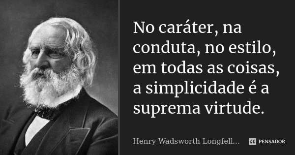 No caráter, na conduta, no estilo, em todas as coisas, a simplicidade é a suprema virtude.... Frase de Henry Wadsworth Longfellow.