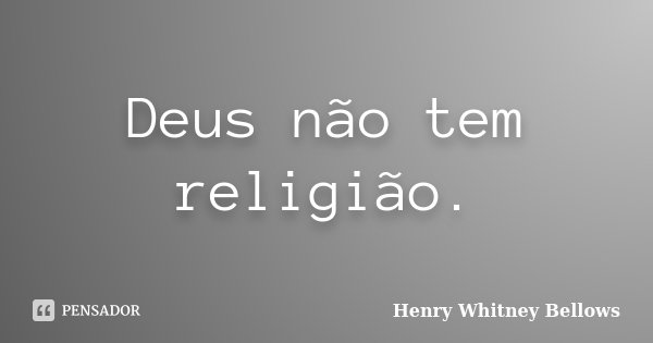 Deus não tem religião.... Frase de Henry Whitney Bellows.