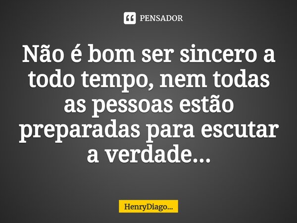 ⁠Não é bom ser sincero a todo tempo, nem todas as pessoas estão preparadas para escutar a verdade...... Frase de HenryDiago....