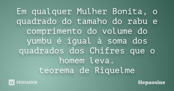 Em qualquer Mulher Bonita, o quadrado do tamaho do rabu e comprimento do volume do yumbu é igual à soma dos quadrados dos Chifres que o homem leva. teorema de R... Frase de Hepaosine.