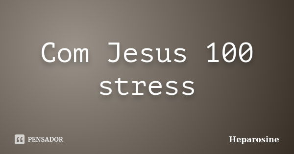 Com Jesus 100 stress... Frase de Heparosine.