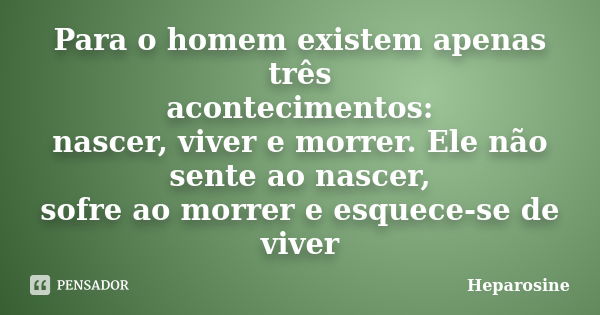 Para o homem existem apenas três acontecimentos: nascer, viver e morrer. Ele não sente ao nascer, sofre ao morrer e esquece-se de viver... Frase de Heparosine.