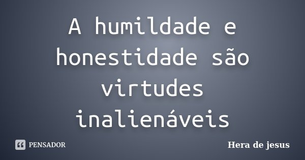 A humildade e honestidade são virtudes inalienáveis... Frase de Hera de jesus.