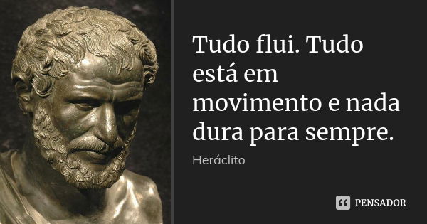 Tudo flui. Tudo está em movimento e nada dura para sempre.... Frase de Heráclito.