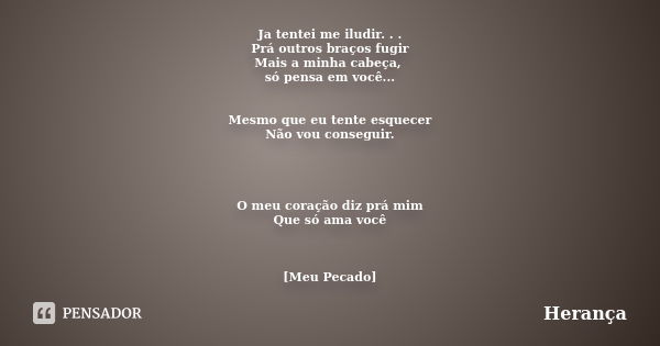 Ja tentei me iludir. . . Prá outros braços fugir Mais a minha cabeça, só pensa em você... Mesmo que eu tente esquecer Não vou conseguir. O meu coração diz prá m... Frase de Herança.