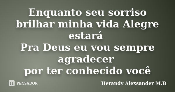 Enquanto seu sorriso brilhar minha vida Alegre estará Pra Deus eu vou sempre agradecer por ter conhecido você... Frase de Herandy Alexsander M.B.