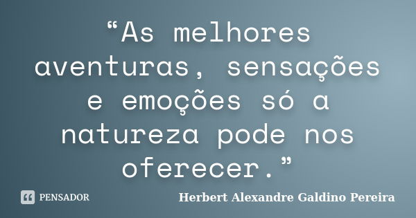 “As melhores aventuras, sensações e emoções só a natureza pode nos oferecer.”... Frase de Herbert Alexandre Galdino Pereira.