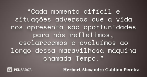 “Cada momento difícil e situações adversas que a vida nos apresenta são oportunidades para nós refletimos, esclarecemos e evoluímos ao longo dessa maravilhosa m... Frase de Herbert Alexandre Galdino Pereira.