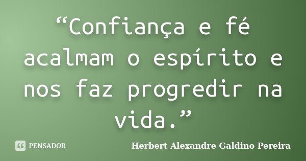 “Confiança e fé acalmam o espírito e nos faz progredir na vida.”... Frase de Herbert Alexandre Galdino Pereira.