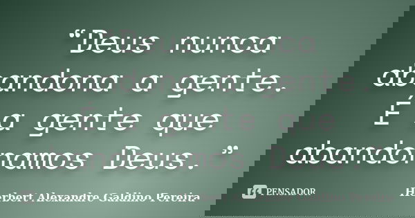 “Deus nunca abandona a gente. É a gente que abandonamos Deus.”... Frase de Herbert Alexandre Galdino Pereira.