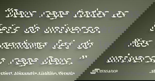 “Deus rege todas as leis do universo. Mas nenhuma lei do universo rege Deus.”... Frase de Herbert Alexandre Galdino Pereira.