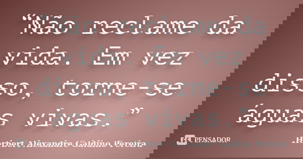 “Não reclame da vida. Em vez disso, torne-se águas vivas.”... Frase de Herbert Alexandre Galdino Pereira.