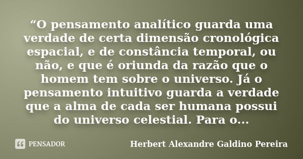 “O pensamento analítico guarda uma verdade de certa dimensão cronológica espacial, e de constância temporal, ou não, e que é oriunda da razão que o homem tem so... Frase de Herbert Alexandre Galdino Pereira.