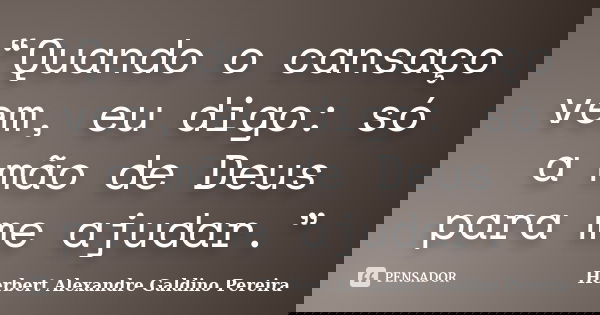 “Quando o cansaço vem, eu digo: só a mão de Deus para me ajudar.”... Frase de Herbert Alexandre Galdino Pereira.