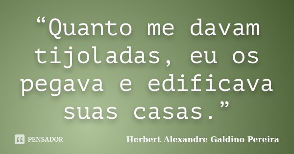 “Quanto me davam tijoladas, eu os pegava e edificava suas casas.”... Frase de Herbert Alexandre Galdino Pereira.
