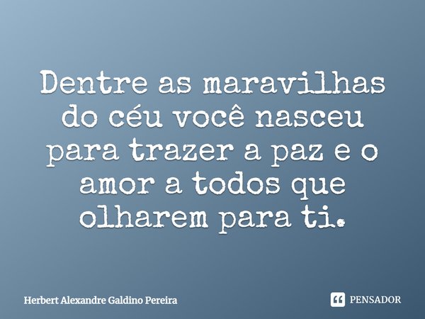 Dentre as maravilhas do céu você nasceu para trazer a paz e o amor a todos que olharem para ti.... Frase de Herbert Alexandre Galdino Pereira.