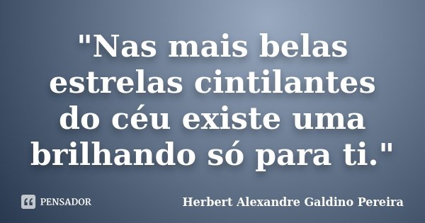 "Nas mais belas estrelas cintilantes do céu existe uma brilhando só para ti."... Frase de Herbert Alexandre Galdino Pereira.