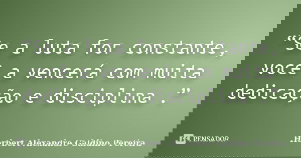 “Se a luta for constante, você a vencerá com muita dedicação e disciplina .”... Frase de Herbert Alexandre Galdino Pereira.