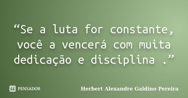 “Se a luta for constante, você a vencerá com muita dedicação e disciplina .”... Frase de Herbert Alexandre Galdino Pereira.