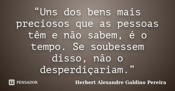 “Uns dos bens mais preciosos que as pessoas têm e não sabem, é o tempo. Se soubessem disso, não o desperdiçariam.”... Frase de Herbert Alexandre Galdino Pereira.