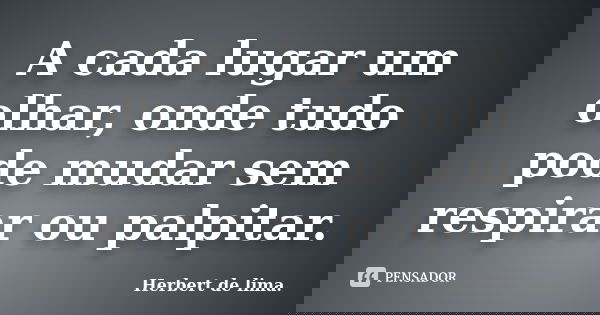 A cada lugar um olhar, onde tudo pode mudar sem respirar ou palpitar.... Frase de Herbert de lima..