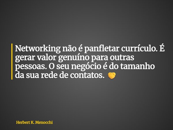 Networking não é panfletar currículo. É gerar valor genuíno para outras pessoas. O seu negócio é do tamanho da sua rede de contatos. 🤝... Frase de Herbert K. Menocchi.