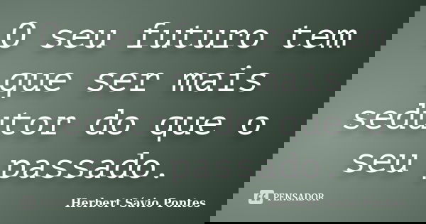 O seu futuro tem que ser mais sedutor do que o seu passado.... Frase de Herbert Sávio Pontes.