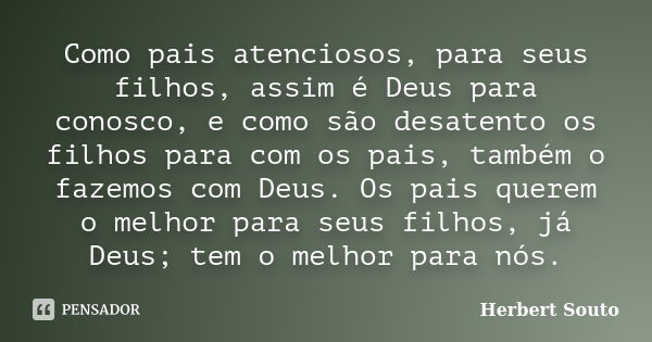 Como pais atenciosos, para seus filhos, assim é Deus para conosco, e como são desatento os filhos para com os pais, também o fazemos com Deus. Os pais querem o ... Frase de Herbert Souto.