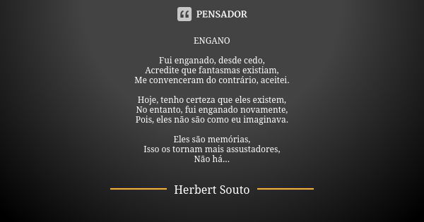 ENGANO Fui enganado, desde cedo, Acredite que fantasmas existiam, Me convenceram do contrário, aceitei. Hoje, tenho certeza que eles existem, No entanto, fui en... Frase de Herbert Souto.