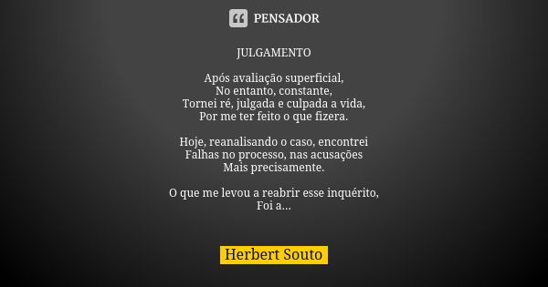 JULGAMENTO Após avaliação superficial, No entanto, constante, Tornei ré, julgada e culpada a vida, Por me ter feito o que fizera. Hoje, reanalisando o caso, enc... Frase de Herbert Souto.