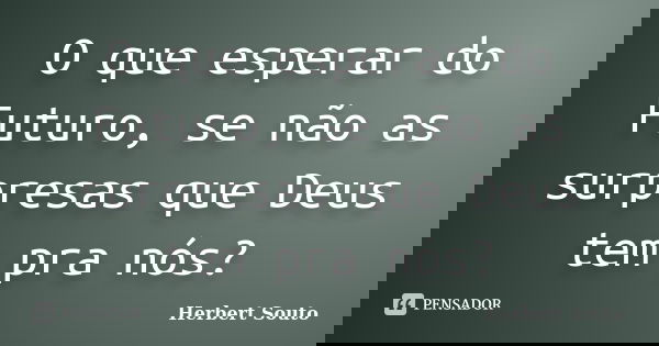 O que esperar do Futuro, se não as surpresas que Deus tem pra nós?... Frase de Herbert Souto.