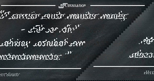 “O sorriso evita muitos males, - Ele se foi! Me deixou, atolado em descontentamentos.”... Frase de Herbert Souto.