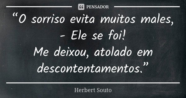 “O sorriso evita muitos males, - Ele se foi! Me deixou, atolado em descontentamentos.”... Frase de Herbert Souto.