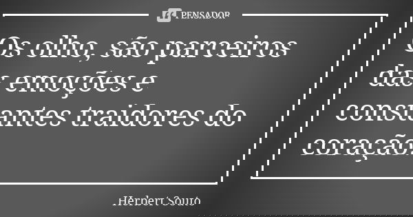 Os olho, são parceiros das emoções e constantes traidores do coração.... Frase de Herbert Souto.