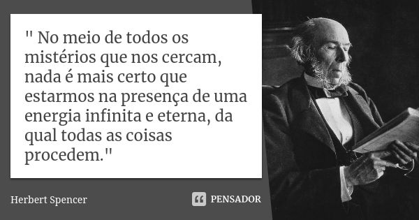 " No meio de todos os mistérios que nos cercam, nada é mais certo que estarmos na presença de uma energia infinita e eterna, da qual todas as coisas proced... Frase de herbert spencer.