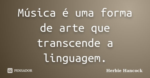 Música é uma forma de arte que transcende a linguagem.... Frase de Herbie Hancock.