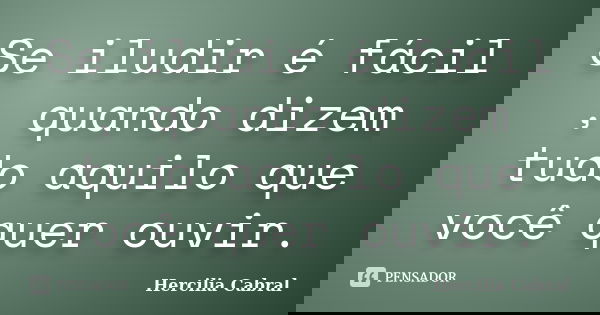 Se iludir é fácil , quando dizem tudo aquilo que você quer ouvir.... Frase de Hercilia Cabral.