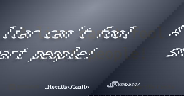 A liar can't fool smart people!... Frase de Hercilia Canito.
