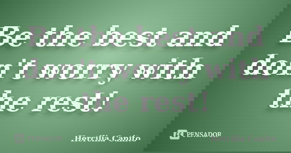 Be the best and don't worry with the rest!... Frase de Hercilia Canito.