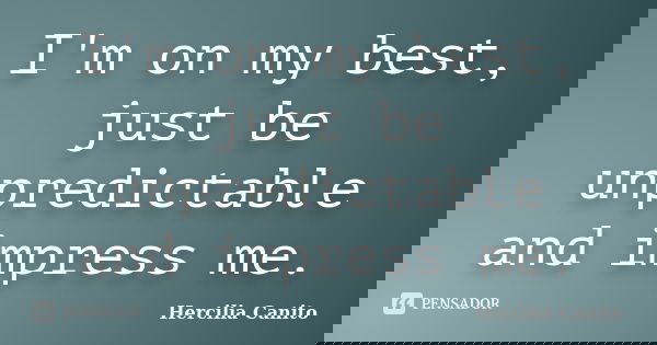 I'm on my best, just be unpredictable and impress me.... Frase de Hercilia Canito.