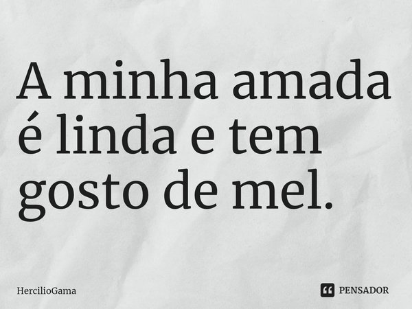⁠A minha amada é linda e tem gosto de mel.... Frase de HercilioGama.