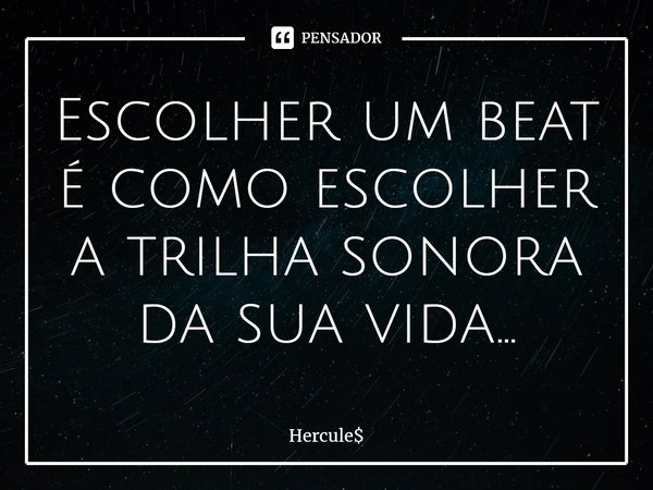 ⁠Escolher um beat
é como escolher a trilha sonora da sua vida...... Frase de Hercule.