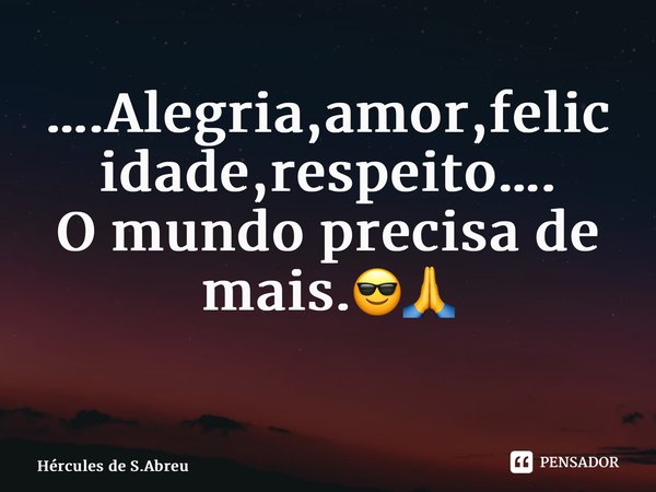 ….Alegria,amor,felicidade,respeito…. O mundo precisa de mais.😎🙏 ⁠... Frase de Hércules de S.Abreu.