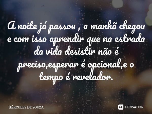 ⁠A noite já passou , a manhã chegou e com isso aprendir que na estrada da vida desistir não é preciso,esperar é opcional,e o tempo é revelador.... Frase de HÉRCULES DE SOUZA.