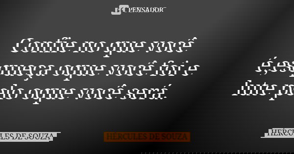 Confie no que você é,esqueça oque você foi e lute pelo oque você será.... Frase de HÉRCULES DE SOUZA.