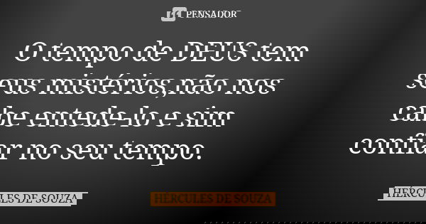 O tempo de DEUS tem seus mistérios,não nos cabe entede-lo e sim confiar no seu tempo.... Frase de HÉRCULES DE SOUZA.
