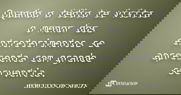 Quando o tédio te visita o menor dos entreterimentos se apresenta com grande serventia.... Frase de HÉRCULES DE SOUZA.