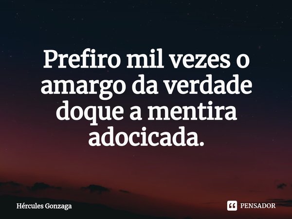 ⁠Prefiro mil vezes o amargo da verdade doque a mentira adocicada.... Frase de Hércules Gonzaga.
