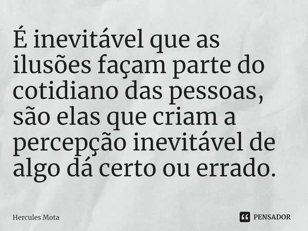 ⁠É inevitável que as ilusões façam parte do cotidiano das pessoas, são elas que criam a percepção inevitável de algo dá certo ou errado.... Frase de HERCULES MOTA.
